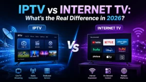 IPTV vs Internet TV: What’s the Real Difference in 2026?